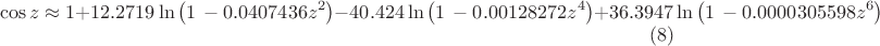 $$\cos z \approx 1+12.2719 \ln \left(1\, -0.0407436 z^2\right)-40.424 \ln \left(1\, -0.00128272 z^4\right)+36.3947 \ln \left(1\, -0.0000305598 z^6\right)\eqno{(8)}$$