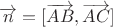 $\overrightarrow{n}=[\overrightarrow{AB},\overrightarrow{AC}]$