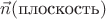 $\vec{n}(\text{плоскость})$