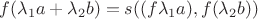 $f(\lambda_1 a+\lambda_2 b)= s((f\lambda_1 a),f(\lambda_2 b))$