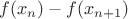 $f(x_{n})-f(x_{n+1})$