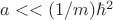 $a<<(1/m)\hbar^2$