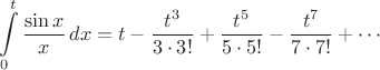 $$\int\limits_{0}^{t}\frac{\sin x}{x}\,dx = t-\frac{t^3}{3\cdot 3!}+\frac{t^5}{5\cdot 5!}-\frac{t^7}{7\cdot 7!}+\cdots$$