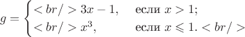 $$g=\begin{cases}<br />3x-1,&\text{ если }x>1;\\<br />x^3,&\text{ если }x\leqslant 1.<br />\end{cases}$$