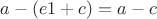 $a-(e1+c)=a-c$