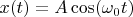 $x(t)=A \cos(\omega_0t)$