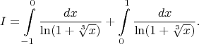 $$I=\int\limits_{-1}^{0} \frac{dx}{ \ln (1+ \sqrt[3]{x})} +\int\limits_{0}^{1} \frac{dx}{ \ln (1+ \sqrt[3]{x})}.$$