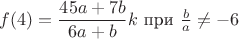 $f(4)=\dfrac{45a+7b}{6a+b}k \text { при } \frac b a \ne -6$