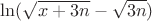 $\ln (\sqrt{x+3n} -\sqrt{3n})$
