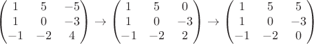 $$\begin{pmatrix}
1 & 5 & -5\\ 
1 & 0 & -3\\ 
-1 & -2 & 4
\end{pmatrix}\rightarrow \begin{pmatrix}
1 & 5 & 0\\ 
1 & 0 & -3\\ 
-1 & -2 & 2
\end{pmatrix}\rightarrow \begin{pmatrix}
1 & 5 & 5\\ 
1 & 0 & -3\\ 
-1 & -2 & 0
\end{pmatrix}$$