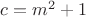 $c=m^2+1$