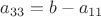$$a_{33}=b-a_{11}$$