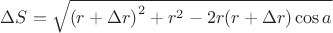$\[\Delta S = \sqrt {{{(r + \Delta r)}^2} + {r^2} - 2r(r + \Delta r)\cos a} \]$