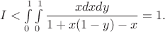 $I<\int \limits _0^1\int \limits _0^1\dfrac {xdxdy}{1+x(1-y)-x}=1.$