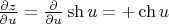 $\frac{\partial z}{\partial u}=\frac{\partial }{\partial u}\sh u=+\ch u$