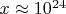 $x \approx 10^{24}$