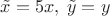 $\tilde x=5x,\;\tilde y=y$