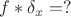 $f*\delta_x=?$