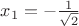 $x_1 = - \frac{1}{\sqrt2}$