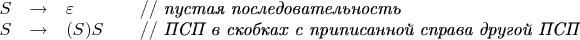 \begin{array}{rcll} 
S & \to & \varepsilon & \quad\text{// \emph{пустая последовательность}} \\
S & \to & \mathbf( S \mathbf) S & \quad\text{// \emph{ПСП в скобках с приписанной справа другой ПСП}} 
\end{array}