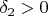 $\delta_{2}>0$