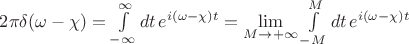 $2\pi\delta(\omega-\chi)=\int\limits_{-\infty}^{\infty}dt\, e^{i(\omega-\chi)t}=\lim\limits_{M\to+\infty} \int\limits_{-M}^{M}dt\, e^{i(\omega-\chi)t}$