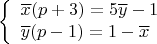 $$\left\{ \begin{array}{l} 
\overline{x}(p+3)=5\overline{y}-1  \\   
\overline{y}(p-1)=1-\overline{x} \\    \end{array}$$