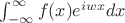 $\int_{-\infty}^{\infty} f(x)\*e^\(iwx}  dx$