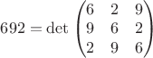 $692 = \det \begin{pmatrix} 6 & 2 & 9 \\ 9 & 6 & 2 \\ 2 & 9 & 6 \end{pmatrix}$