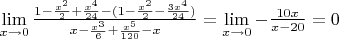$\lim\limits_{x\to 0} \frac{1 - \frac{x^2}{2} + \frac{x^4}{24} - (1 - \frac{x^2}{2}- \frac{3x^4}{24})}{x - \frac{x^3}{6} + \frac{x^5}{120}-x}=\lim\limits_{x\to 0}-\frac{10x}{x-20}=0$