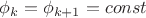 $\phi_k =\phi_{k+1}= const$