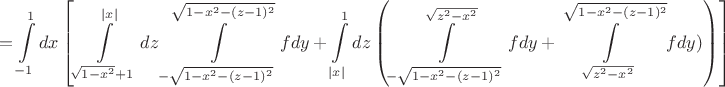 $$
 = \int\limits_{ - 1}^1 {dx} \left[\int\limits_{\sqrt {1 - x^2 }  + 1}^{|x|} {dz} \int\limits_{ - \sqrt {1 - x^2  - (z - 1)^2 } }^{\sqrt {1 - x^2  - (z - 1)^2 } } {fdy}  + \int\limits_{|x|}^1 {dz} \left(\int\limits_{ - \sqrt {1 - x^2  - (z - 1)^2 } }^{\sqrt {z^2  - x^2 } } {fdy}  + \int\limits_{\sqrt {z^2  - x^2 } }^{\sqrt {1 - x^2  - (z - 1)^2 } } {fdy) \right)\right]} \right)
$$