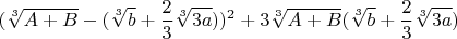 $$(\sqrt[3]{A+B}-(\sqrt[3]{b}+\frac{2}{3}\sqrt[3]{3a}))^2+3\sqrt[3]{A+B}(\sqrt[3]{b}+\frac{2}{3}\sqrt[3]{3a})$$