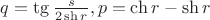 $q=\tg\frac{s}{2\sh r}, p=\ch r-\sh r$