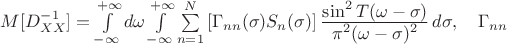 $M[D^{-1}_{XX}]=\int\limits_{-\infty}^{+\infty} d\omega
    \int\limits_{-\infty}^{+\infty}
    \sum\limits_{n=1}^N \left[\Gamma_{nn}(\sigma) S_n(\sigma)\right]
    \frac{\displaystyle \sin^2 T(\omega-\sigma)}{\displaystyle \pi^2 (\omega-\sigma)^2} \,
    d\sigma,\quad \Gamma_{nn}$