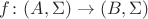 $f \colon (A, \Sigma) \to (B, \Sigma)$
