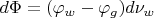 $d\Phi = (\varphi_{w} - \varphi_{g})d\nu_{w}$