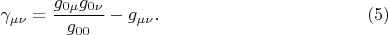$$
\gamma_{\mu \nu} = \frac{g_{0 \mu} g_{0 \nu}}{g_{00}} - g_{\mu \nu}. \eqno(5) 
$$