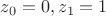 $z_0=0, z_1=1$