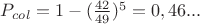 $P_{col} = 1 - (\frac{42}{49})^5 = 0,46...$