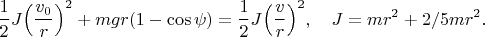 $$
\frac{1}{2}J\Big(\frac{v_0}{r}\Big)^2+mgr(1-\cos\psi)=\frac{1}{2}J\Big(\frac{v}{r}\Big)^2,\quad J=mr^2+2/5mr^2.$$