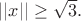 $||x||\ge \sqrt 3 .$