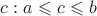 $c: a\leqslant c \leqslant b$