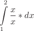 $$
\int\limits_1^2 {\frac{x}
{x}*dx} 
$$