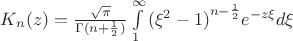 $\[{K_n}(z) = \frac{{\sqrt \pi  }}{{\Gamma (n + \frac{1}{2})}}\int\limits_1^\infty  {{{({\xi ^2} - 1)}^{n - \frac{1}{2}}}{e^{ - z\xi }}d\xi } \]$