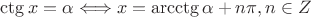 $ \ctg x =  \alpha \Longleftrightarrow x = \arcctg\alpha + n\pi, n\in Z$