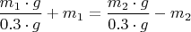 $\dfrac{{m_1}\cdot{g}}{{0.3}\cdot{g}}+{m_1}=\dfrac{{m_2}\cdot{g}}{{0.3}\cdot{g}}-{m_2}$