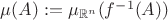 $\mu (A) := \mu_{\mathbb{R}^n} (f^{-1}(A))$