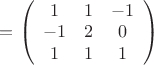$=\left(
 \begin {array} {ccc} 
1 & 1 & -1\\
-1 & 2 & 0\\
1 & 1 & 1\\
\end {array}
\right)$