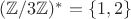 $(\mathbb{Z}/3\mathbb{Z})^*=\{1,2\}$